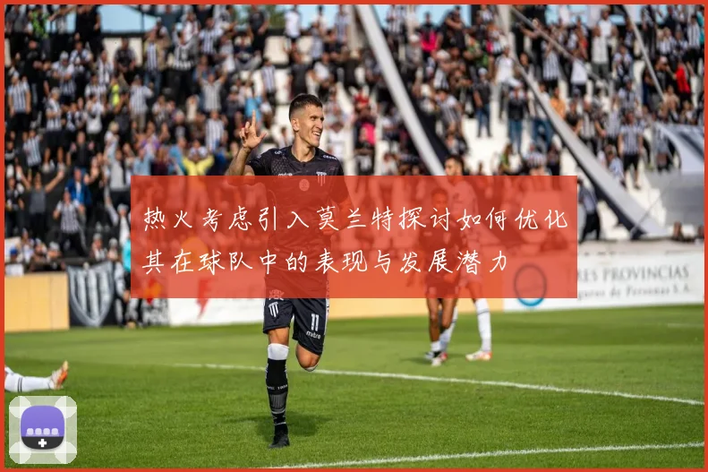 热火考虑引入莫兰特探讨如何优化其在球队中的表现与发展潜力