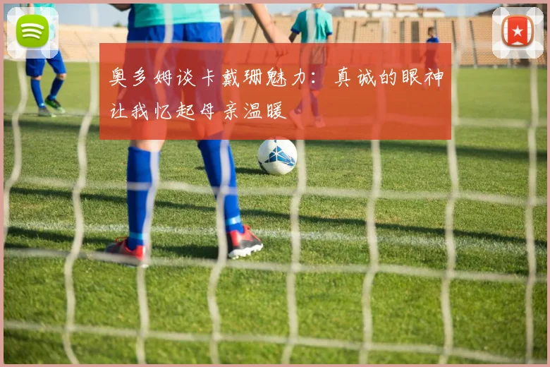 奥多姆谈卡戴珊魅力：真诚的眼神让我忆起母亲温暖