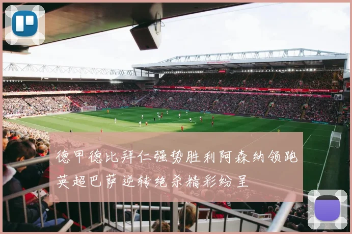德甲德比拜仁强势胜利阿森纳领跑英超巴萨逆转绝杀精彩纷呈
