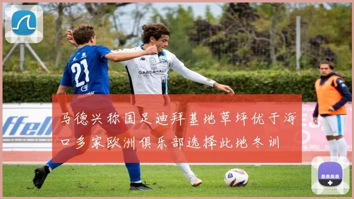 马德兴称国足迪拜基地草坪优于海口多家欧洲俱乐部选择此地冬训