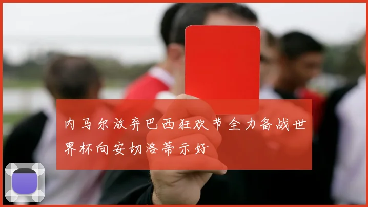 内马尔放弃巴西狂欢节全力备战世界杯向安切洛蒂示好