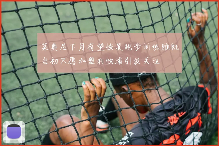 莱奥尼下月有望恢复跑步训练雅凯当初只愿加盟利物浦引发关注