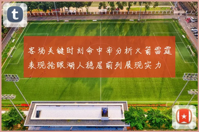 客场关键时刻命中率分析火箭雷霆表现抢眼湖人稳居前列展现实力