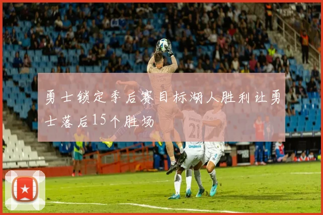 勇士锁定季后赛目标湖人胜利让勇士落后15个胜场