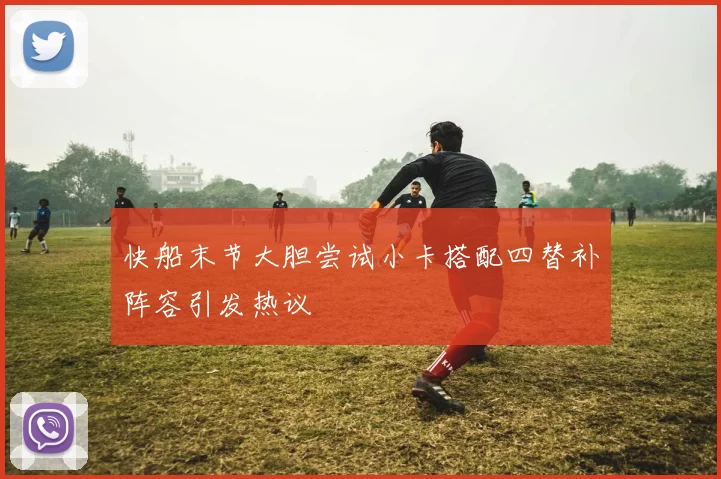 快船末节大胆尝试小卡搭配四替补阵容引发热议