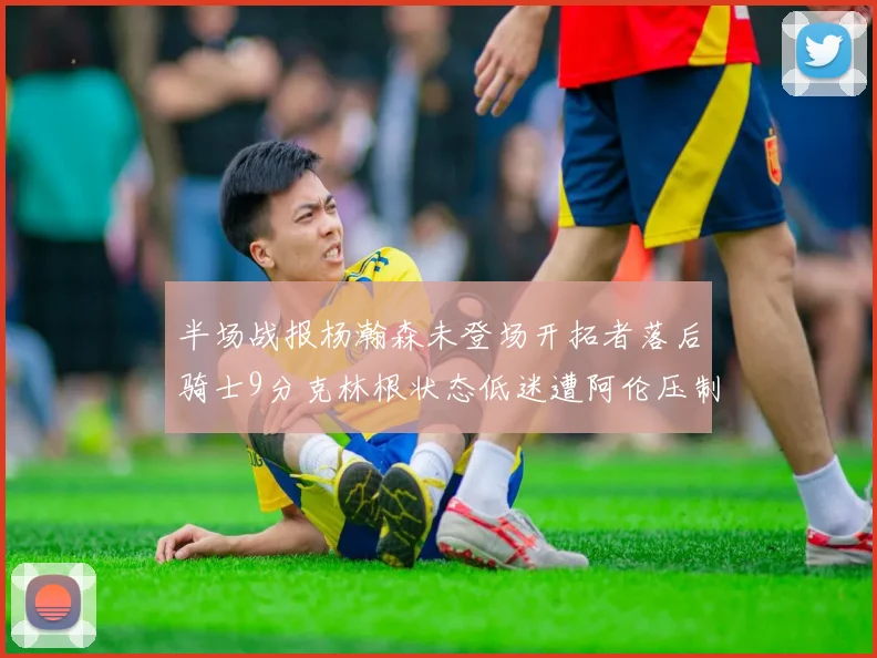 半场战报杨瀚森未登场开拓者落后骑士9分克林根状态低迷遭阿伦压制