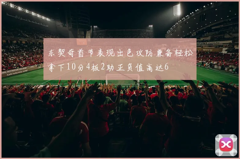 东契奇首节表现出色攻防兼备轻松拿下10分4板2助正负值高达6