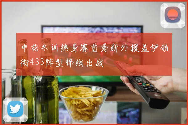 申花冬训热身赛首秀新外援盖伊领衔433阵型锋线出战