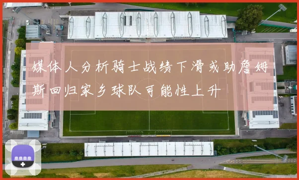 媒体人分析骑士战绩下滑或助詹姆斯回归家乡球队可能性上升