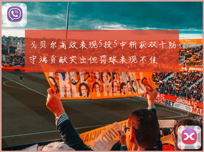 戈贝尔高效表现5投5中斩获双十防守端贡献突出但罚球表现不佳