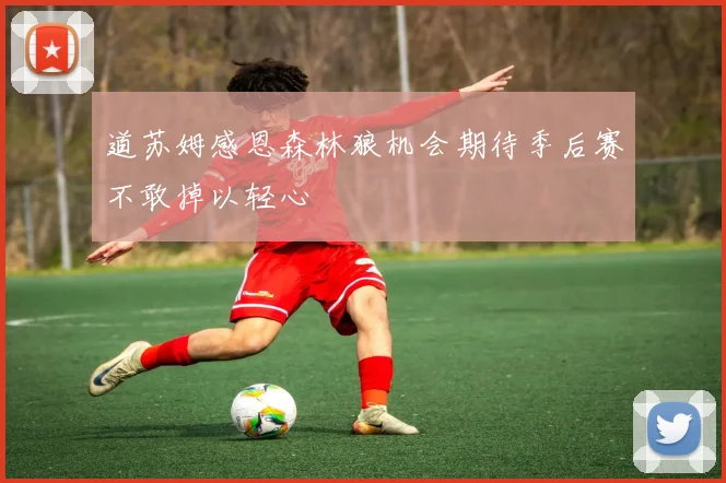 道苏姆感恩森林狼机会期待季后赛不敢掉以轻心