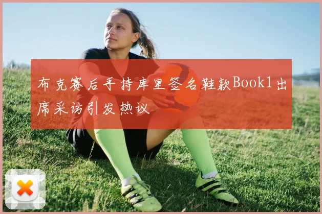布克赛后手持库里签名鞋款Book1出席采访引发热议