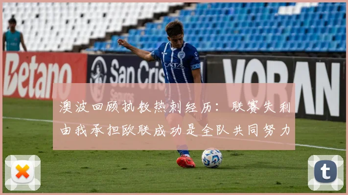澳波回顾执教热刺经历：联赛失利由我承担欧联成功是全队共同努力的成果