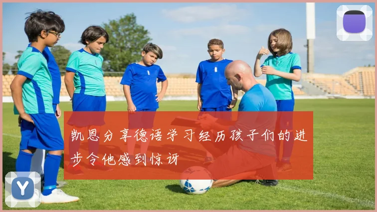 凯恩分享德语学习经历孩子们的进步令他感到惊讶