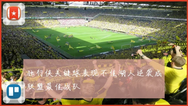 独行侠关键球表现不佳湖人逆袭成联盟最佳战队