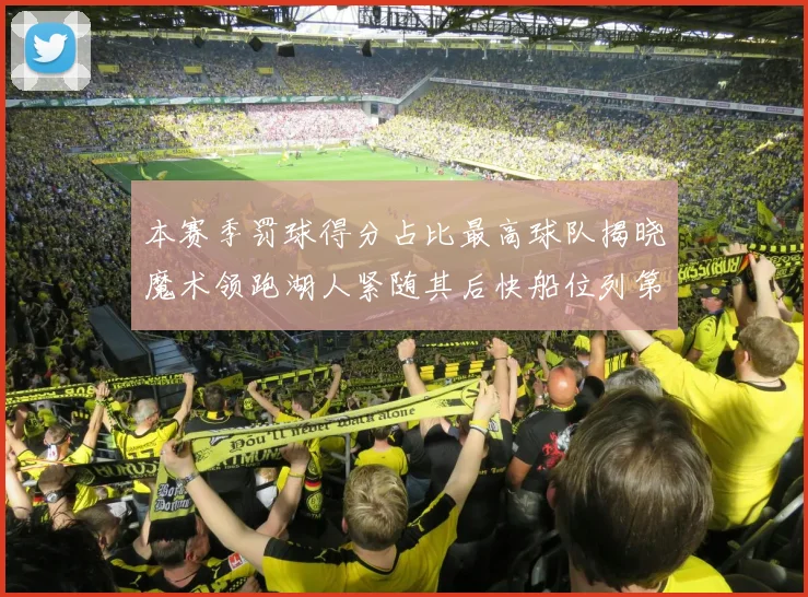 本赛季罚球得分占比最高球队揭晓魔术领跑湖人紧随其后快船位列第四