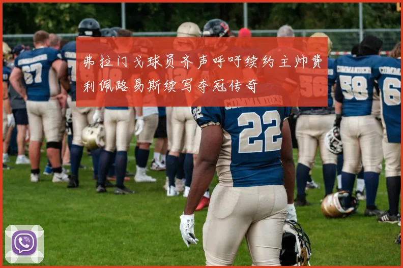 弗拉门戈球员齐声呼吁续约主帅费利佩路易斯续写夺冠传奇