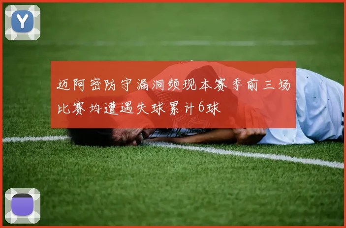 迈阿密防守漏洞频现本赛季前三场比赛均遭遇失球累计6球
